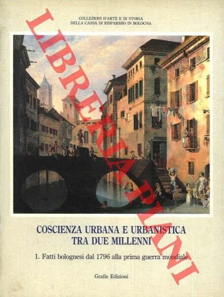 Coscienza urbana e urbanistica tra due millenni. 1. Fatti bolognesi dal 1796 alla prima guerra mondiale.