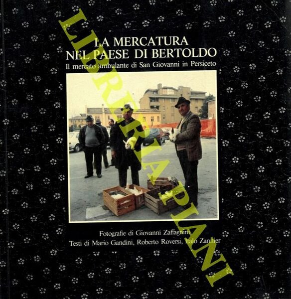 La mercatura nel paese di Bertoldo. Il mercato ambulante di San Giovanni in Persiceto. Fotografie di Giovanni Zaffagnini.