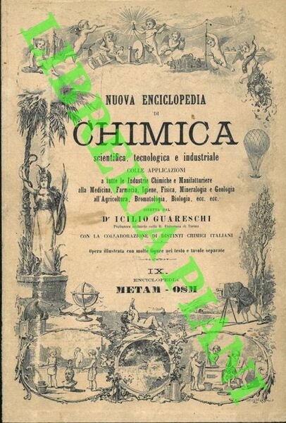 Nuova enciclopedia di chimica scientifica, tecnologica e industriale con le applicazioni a tutte le industrie chimiche e manifatturiere, alla medicina, farmacia, fisica, igiene, mineralogia e geologia, agricoltura, bromatologia, biologia, ecc. ecc. VOLUME IX: METAM-OSM