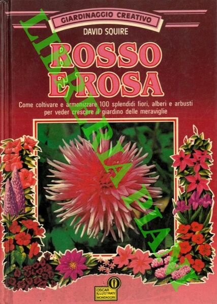 Rosso e rosa. Come coltivare e armonizzare 100 splendidi fiori, alberi e arbusti per veder crescere il giardino delle meraviglie.