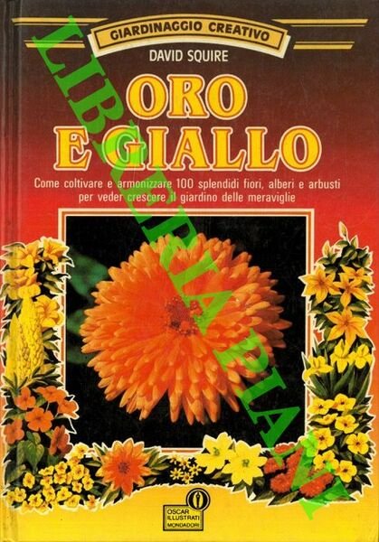Oro e giallo. Come coltivare e armonizzare 100 splendidi fiori, alberi e arbusti per veder crescere il giardino delle meraviglie.