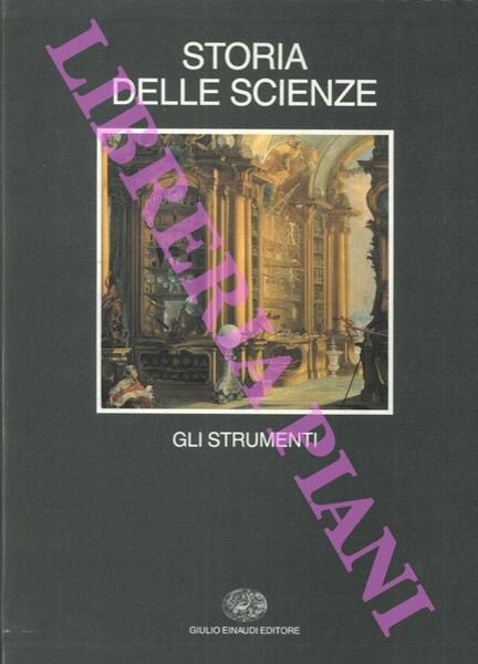 Storia delle scienze. 1. Gli strumenti. 2. Le scienze fisice e astronomiche. 3. Natura e vita. Dall'antichità all'Illuminismo. 4. Natura e vita. L'età moderna. 5. Conoscenze scientifiche e trasferimento tecnologico.
