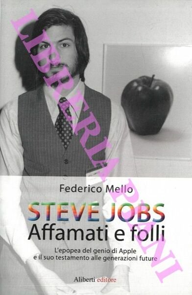 Steve Jobs. Affamati e folli. L'epopea del genio della Apple …