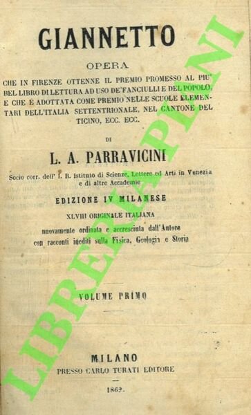 Giannetto. Opera che in Firenze ottenne il premio promesso al piu' bel libro di lettura ad uso de' fanciulli e del popolo, e che è adottata come premio nelle scuole elementari dell' Italia Settentrionale, nel Cantone del Ticino, ec. ec. Edizione IV milanese, nuovamente ordinata e accresciuta dall' Autore con racconti inediti sulla Fisica, Geologia e Storia.