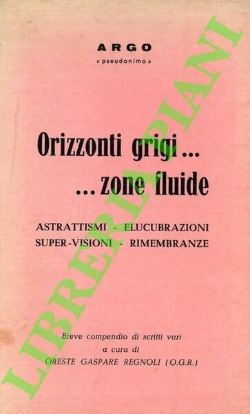 Orizzonti grigi.zone fluide. Astrattismi - Elucubrazioni - Super-visioni - Rimembranze.