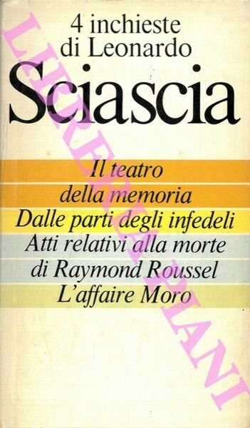 4 inchieste di Leonardo Sciascia. Il teatro della memoria - Dalle parti degli infedeli - Atti relativi alla morte di Raymond Roussel - L'affaire Moro.