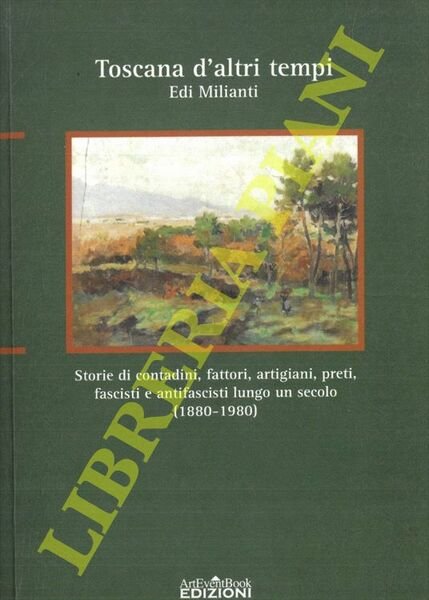 Toscana d'altri tempi. Storia di contadini, fattori, artigiani, preti, fascisti e antifascisti lungo un secolo (1880-1980) .