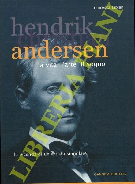 Hendrik Christian Andersen. La vita l'arte il sogno. La vicenda …