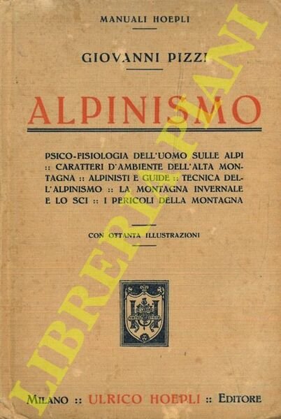 Alpinismo. Psico-fisiologia dell'uomo sulle Alpi - Caratteri d'ambiente dell'alta montagna - Alpinisti e guide - Tecnica dell'alpinismo - La montagna invernale e lo sci - I pericoli della montagna.
