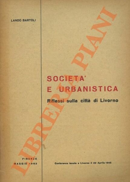 Società e urbanistica. Riflessi sulla città di Livorno. Conferenza tenuta a Livorno il 22 aprile 1945.