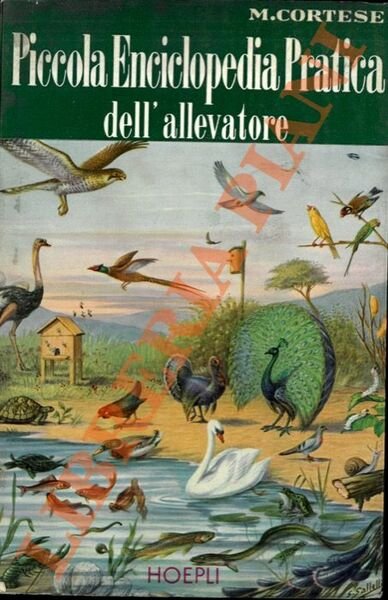 Piccola enciclopedia pratica dell'allevatore. Avicoltura. Piscicoltura. Molluschicoltura. Astacicoltura. Bachicoltura. Apicoltura. Zoocolture varie.