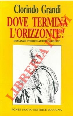 Dove termina l'orizzonte? Romanzo storico-autobiografico.