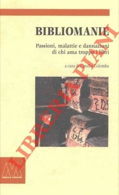 Bibliomanie. Passioni, malattie e dannazioni di chi ama troppo i …
