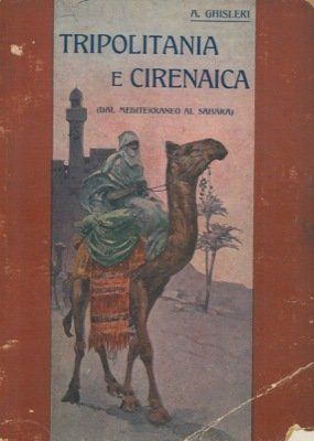 Tripolitania e Cirenaica. Dal Mediterraneo al Sahara. Monografia storico-geografica.