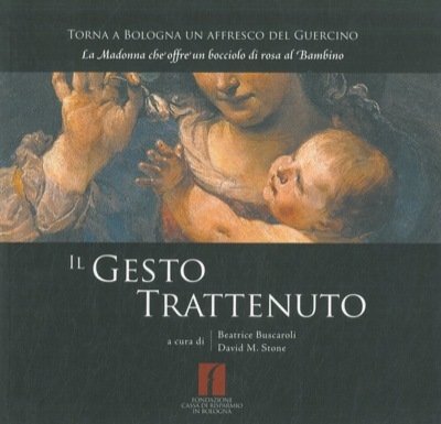 Il gesto trattenuto. Torna a Bologna un affresco del Guercino. La Madonna che offre un bocciolo di rosa al Bambino.
