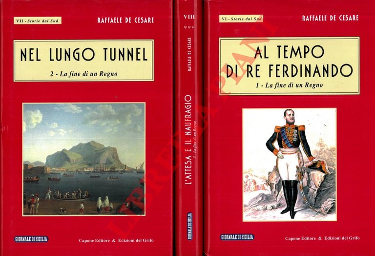Al tempo di Re Ferdinando. 1. La fine di un Regno. - Nel lungo tunnel. 2. La fine di un Regno. L'attesa e il naufragio. 3. La fine di un Regno.