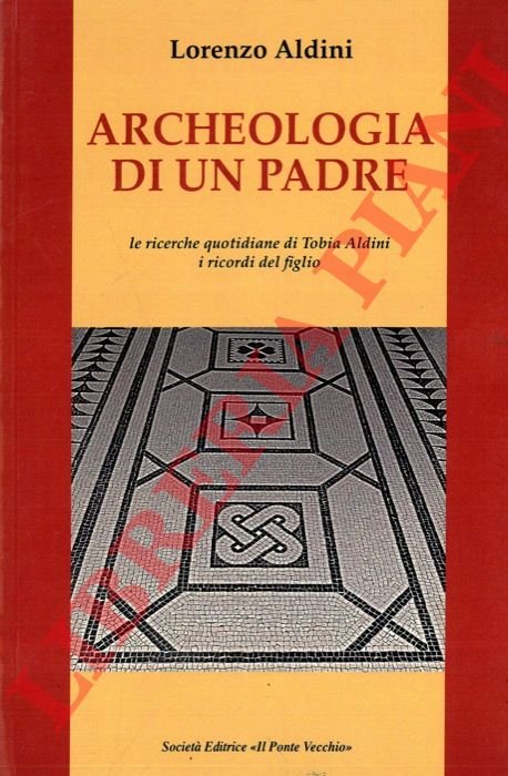 Archeologia di un padre. Le ricerche quotidiane di Tobia Aldini. …