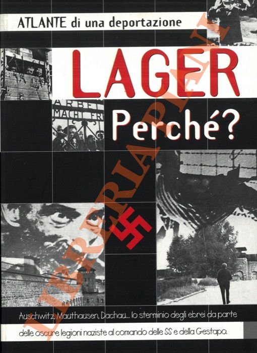 Atlante di una deportazione. Lager perché? Auschwitz, Mauthausen, Dachau. lo sterminio degli ebrei da parte delle oscure legioni naziste al comando delle SS e della Gestapo.