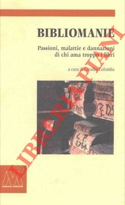 Bibliomanie. Passioni, malattie e dannazioni di chi ama troppo i …