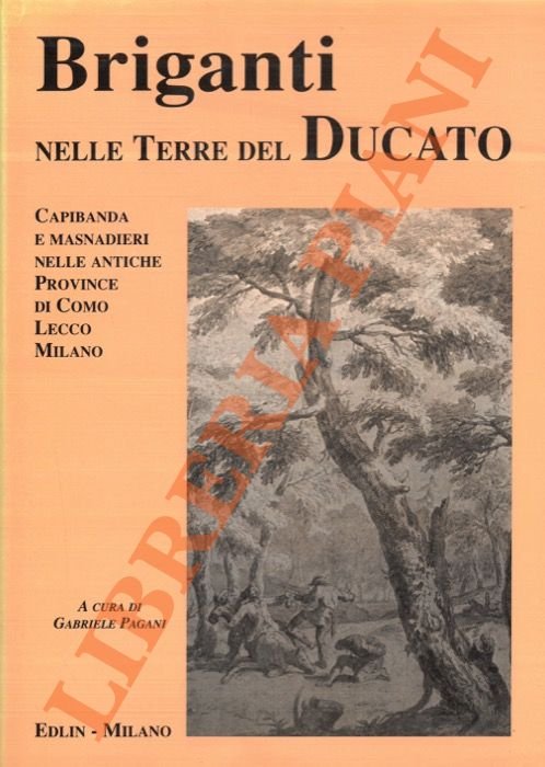 Briganti nelle terre del Ducato. Capibanda e masnadieri nelle antiche province di Como Lecco Milano.