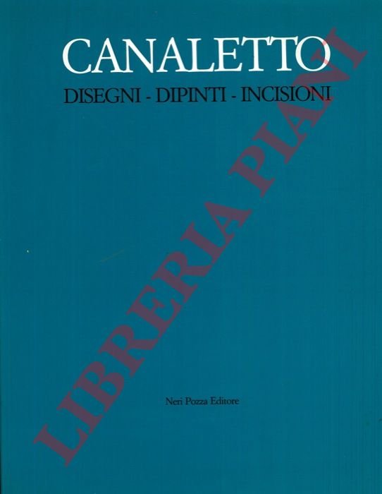 Canaletto. Disegni - Dipinti - Incisioni.