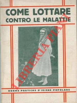 Come lottare contro le malattie. Norme pratiche d'igiene popolare. Scritte …