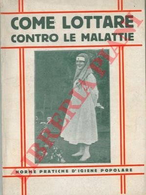 Come lottare contro le malattie. Norme pratiche d'igiene popolare. Scritte …