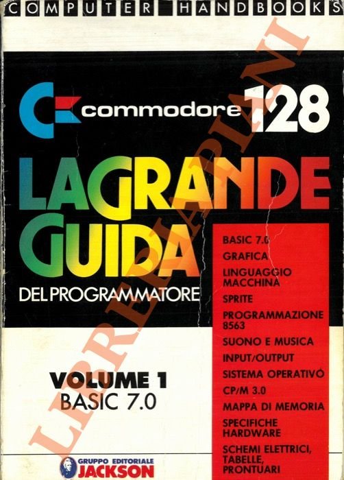 Commodore 128. La grande guida del programmatore. 1. Basic 7.0. 2. Elementi di programmazione grafica linguaggio macchina. 3. Grafica avanzata. 4. Programmazione del chip 80 colonne suono e musica. 5. Input/Outout sistema operativo. 6. CP/M 3.0 Mappe di memoria C128 e C64. 7. Hardware: specifiche tecniche. 8. Schemi elettrici tabelle e prontuari.