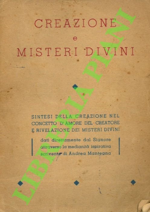 Creazione e misteri divini. Sintesi della creazione nel concetto d'amore del Creatore e Rivelazione dei Misteri Divini dati direttamente dal Signore attraverso la medianità ispirativa scrivente di Andrea Mantegna.