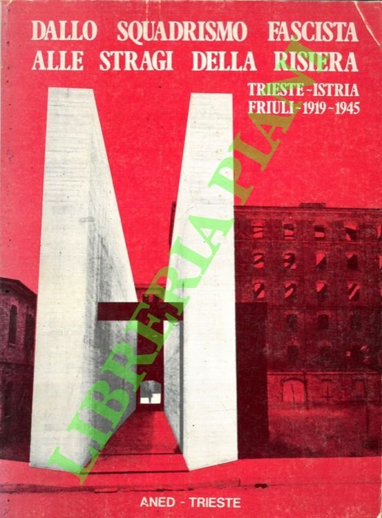 Dallo squadrismo fascista alle stragi della Risiera (con il resoconto del processo) . Trieste- Istria- Friuli 1919-1945.