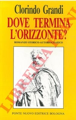 Dove termina l'orizzonte? Romanzo storico-autobiografico.