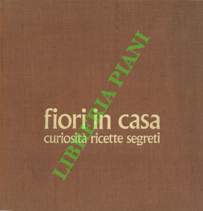 Fiori in casa. Enciclopedia pratica di giardinaggio + Curiosità ricette …