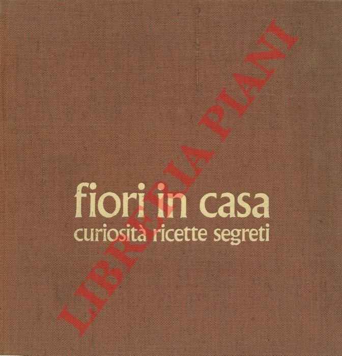 Fiori in casa. Enciclopedia pratica di giardinaggio + Curiosità ricette …
