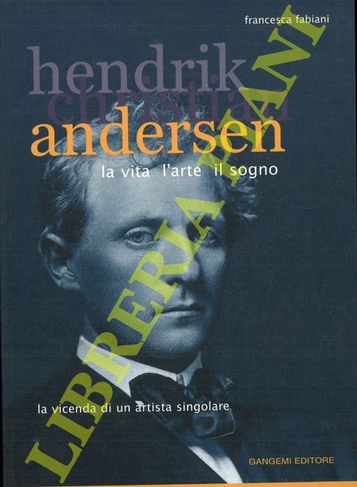 Hendrik Christian Andersen. La vita l'arte il sogno. La vicenda …