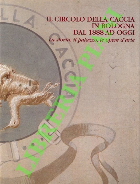 Il circolo della caccia in Bologna dal 1888 ad oggi. …