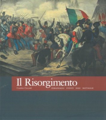 Il risorgimento. Personaggi, eventi, idee, battaglie.