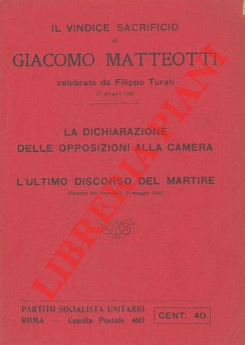 Il vindice sacrificio di Giacomo Matteotti. La dichirazione delle opposizioni alla Camera. L'ultimo discorso del martire.