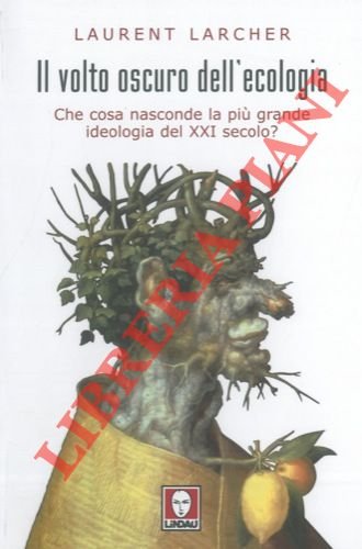 Il volto oscuro dell'ecologia. Che cosa nasconde la più grande …