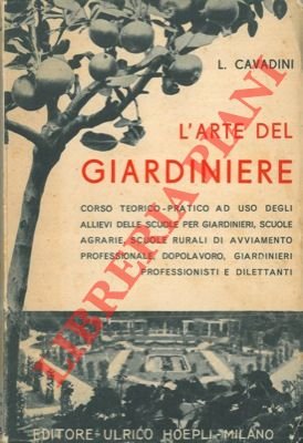 L'arte del giardiniere. Corso teorico-pratico di giardinaggio. Coltivazioni redditizie floro-orto-frutticole …