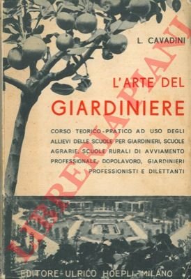 L'arte del giardiniere. Corso teorico-pratico di giardinaggio. Coltivazioni redditizie floro-orto-frutticole …