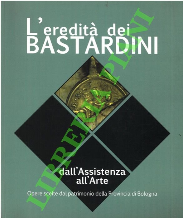 L'eredità dei Bastardini. Dall'Assistenza all'arte: opere scelte dal patrimonio della …