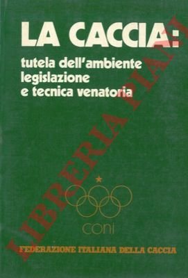 La caccia : tutela dell'ambiente legislazione e tecnica venatoria.