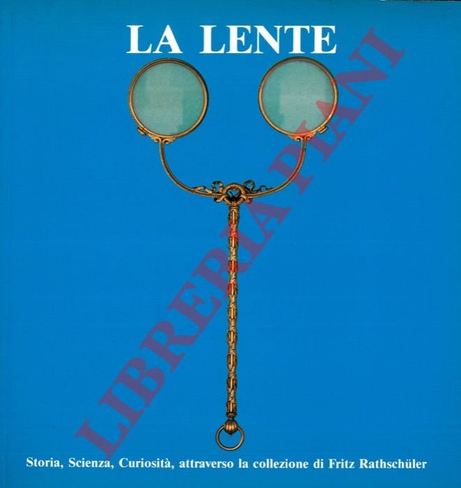 La lente. Storia, scienza, curiosità attraverso la collezione Fritz Rathschuler.