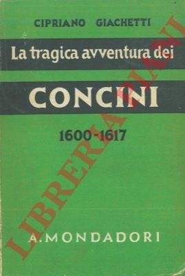 La tragica avventura dei Concini. La fine del maresciallo d'Ancre …