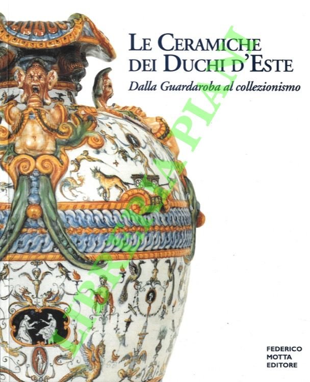 Le ceramiche de Duchi d'Este. Dalla Guardaroba al collezionismo.