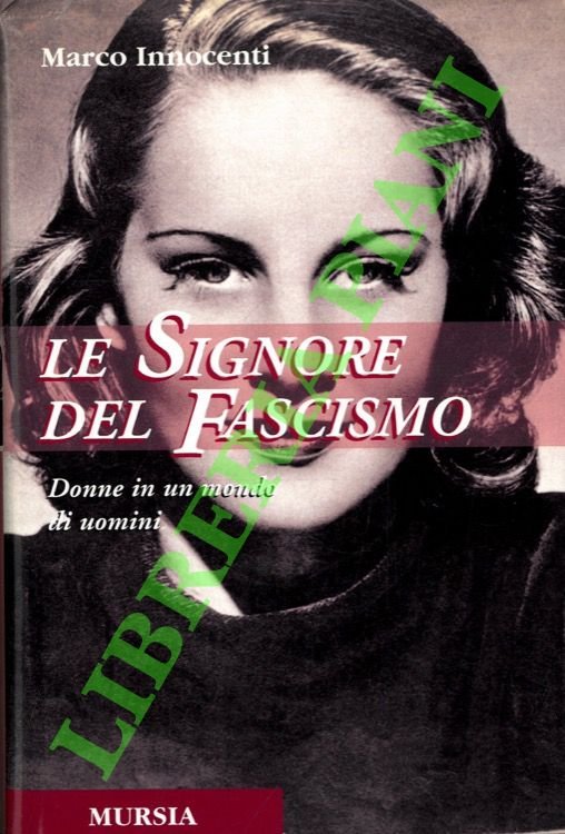 Le signore del fascismo. Donne in un mondo id uomini.