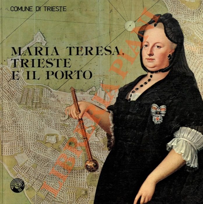 Maria Teresa, Trieste e il porto. Mostra storica realizzata in collaborazione con la Sovraintendenza Archivistica l'Archivio di Stato l'Ente Porto il Circolo Numismatico Triestino.