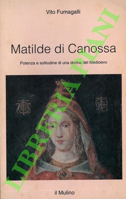Matilde di Canossa. Potenza e solitudine di una donna del Medioevo.