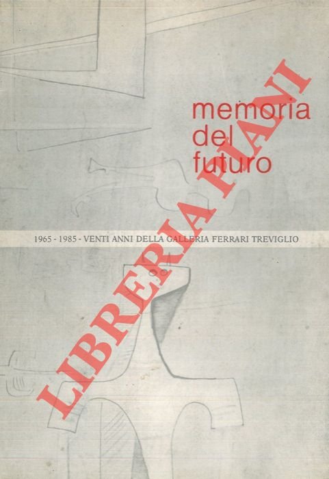 Memoria del futuro. 1965-1985. Venti anni della Galleria Ferrari Treviglio.