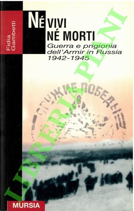 Né vivi né morti. Guerra e prigionia in Russia 1942-1945.